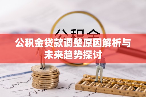 登封公积金贷款调整原因解析与未来趋势探讨