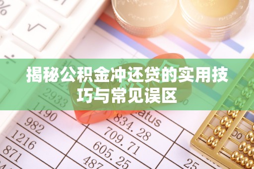 登封揭秘公积金冲还贷的实用技巧与常见误区