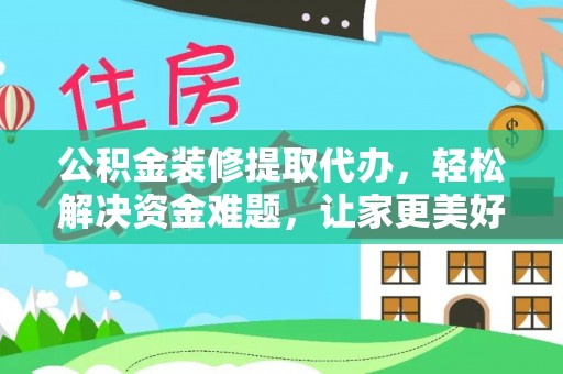 登封公积金装修提取代办，轻松解决资金难题，让家更美好