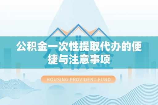 登封公积金一次性提取代办的便捷与注意事项
