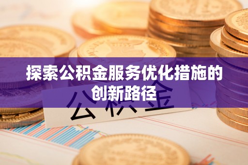 登封探索公积金服务优化措施的创新路径