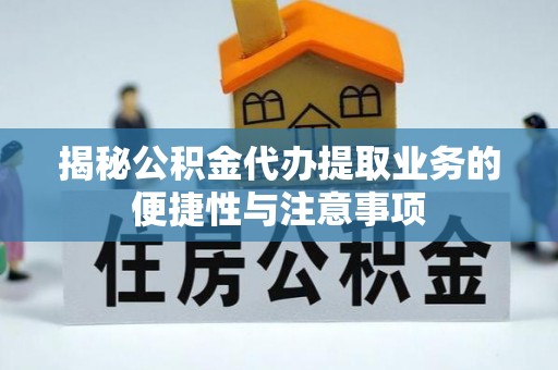 登封揭秘公积金代办提取业务的便捷性与注意事项