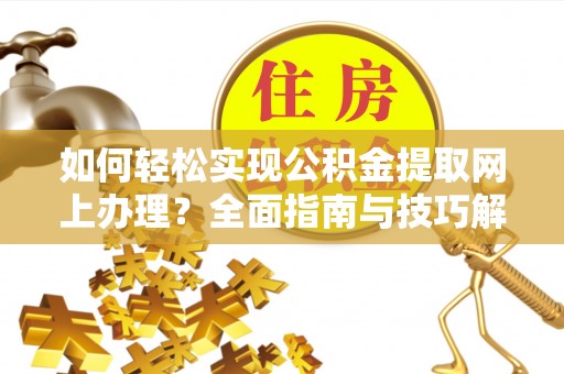 登封如何轻松实现公积金提取网上办理？全面指南与技巧解析