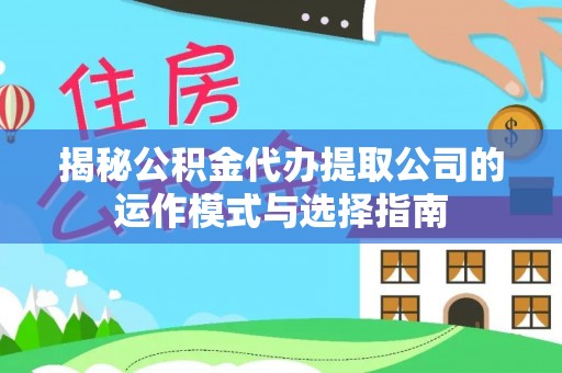 登封揭秘公积金代办提取公司的运作模式与选择指南
