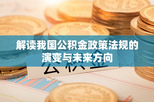 登封解读我国公积金政策法规的演变与未来方向