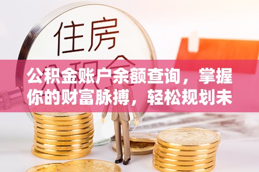 登封公积金账户余额查询，掌握你的财富脉搏，轻松规划未来