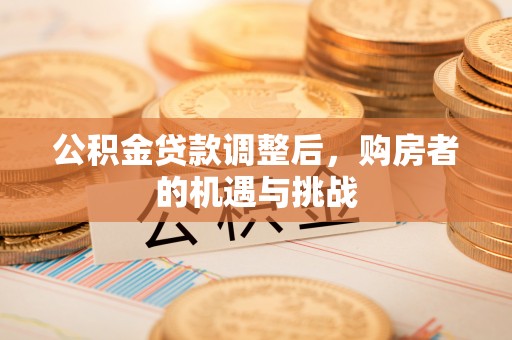 登封公积金贷款调整后，购房者的机遇与挑战