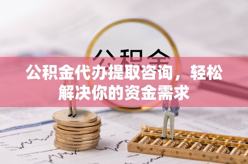 登封公积金代办提取咨询，轻松解决你的资金需求