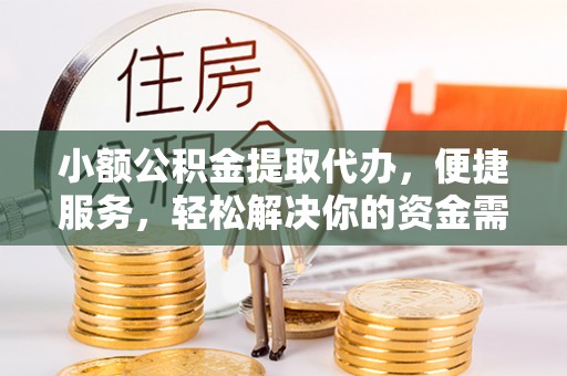 登封小额公积金提取代办，便捷服务，轻松解决你的资金需求