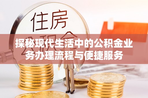 登封探秘现代生活中的公积金业务办理流程与便捷服务