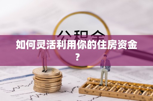 登封如何灵活利用你的住房资金？