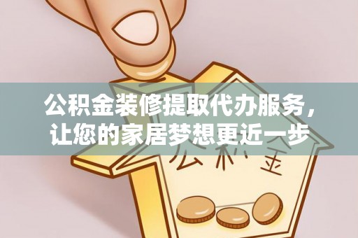 登封公积金装修提取代办服务，让您的家居梦想更近一步