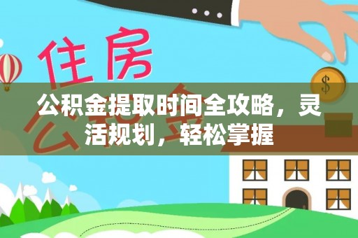 登封公积金提取时间全攻略，灵活规划，轻松掌握