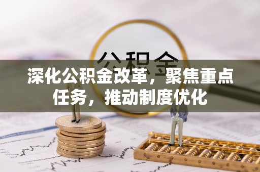 登封深化公积金改革，聚焦重点任务，推动制度优化