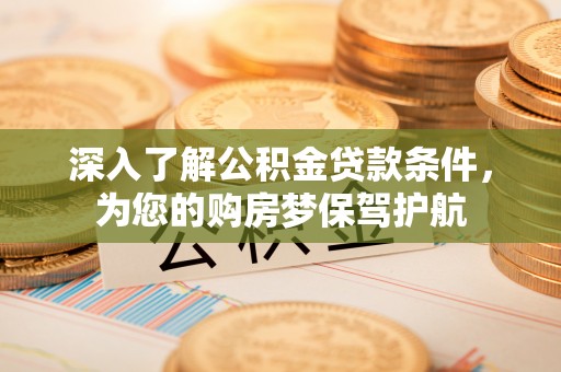 登封深入了解公积金贷款条件，为您的购房梦保驾护航