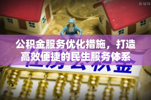 登封公积金服务优化措施，打造高效便捷的民生服务体系