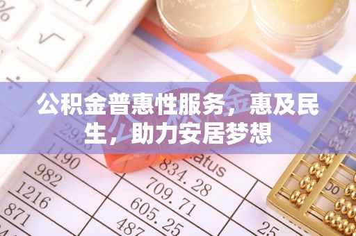 登封公积金普惠性服务，惠及民生，助力安居梦想