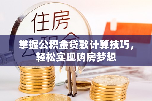 登封掌握公积金贷款计算技巧，轻松实现购房梦想