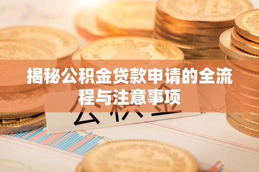 登封揭秘公积金贷款申请的全流程与注意事项