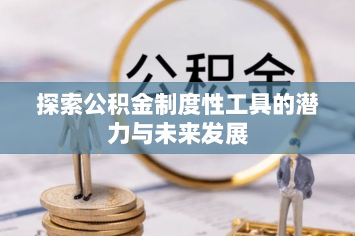 登封探索公积金制度性工具的潜力与未来发展