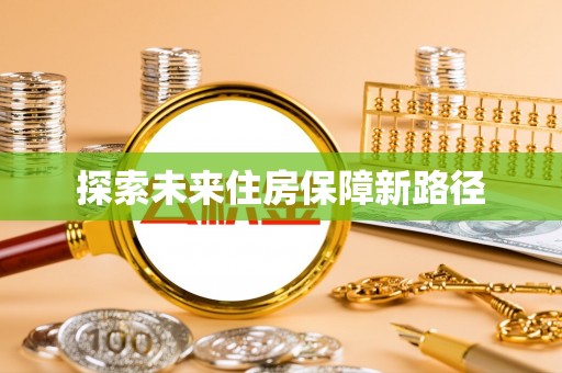登封探索未来住房保障新路径