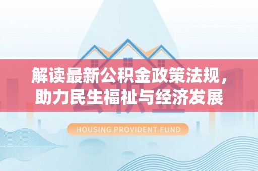 登封解读最新公积金政策法规，助力民生福祉与经济发展