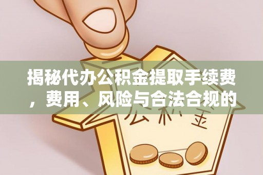 登封揭秘代办公积金提取手续费，费用、风险与合法合规的全解析