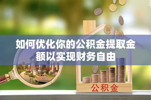 登封如何优化你的公积金提取金额以实现财务自由