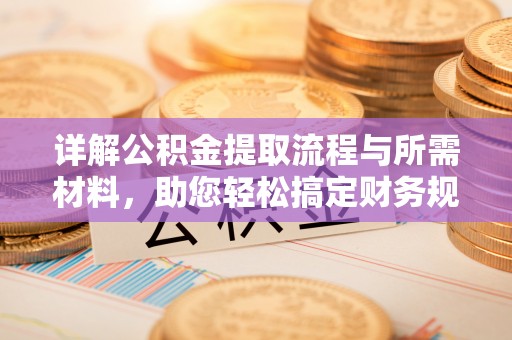 登封详解公积金提取流程与所需材料，助您轻松搞定财务规划