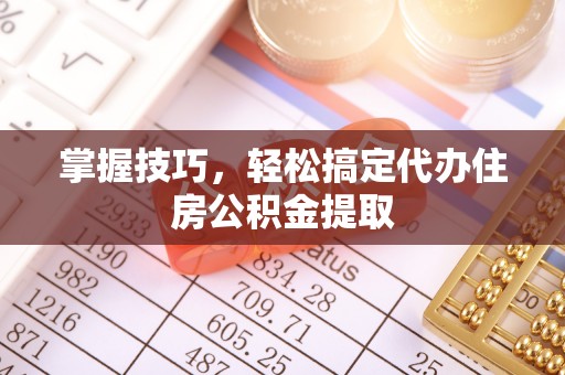 登封掌握技巧，轻松搞定代办住房公积金提取
