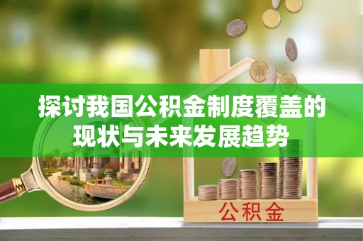 登封探讨我国公积金制度覆盖的现状与未来发展趋势