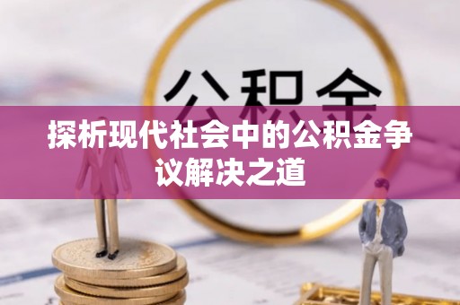 登封探析现代社会中的公积金争议解决之道