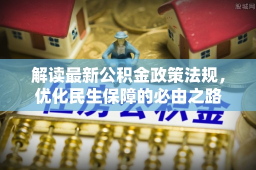 登封解读最新公积金政策法规，优化民生保障的必由之路