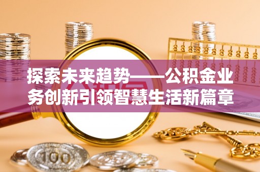 登封探索未来趋势——公积金业务创新引领智慧生活新篇章