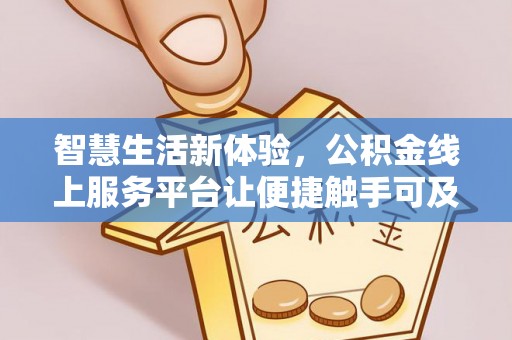 登封智慧生活新体验，公积金线上服务平台让便捷触手可及