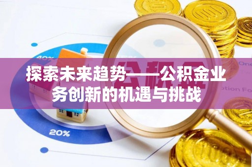 登封探索未来趋势——公积金业务创新的机遇与挑战