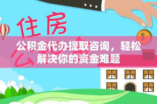 登封公积金代办提取咨询，轻松解决你的资金难题