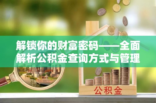 登封解锁你的财富密码——全面解析公积金查询方式与管理技巧