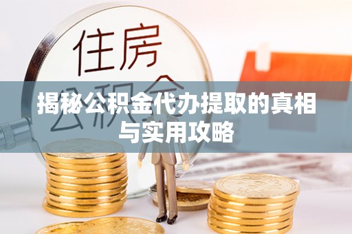 登封揭秘公积金代办提取的真相与实用攻略