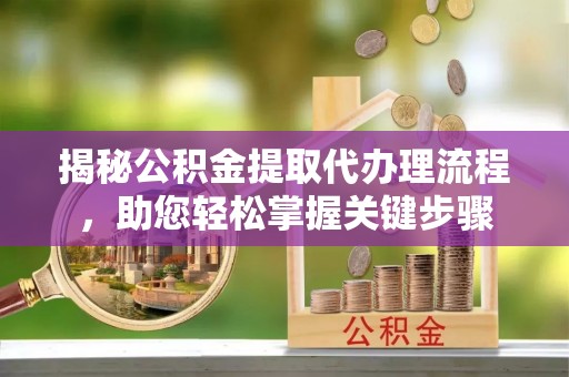 登封揭秘公积金提取代办理流程，助您轻松掌握关键步骤