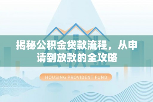 登封揭秘公积金贷款流程，从申请到放款的全攻略