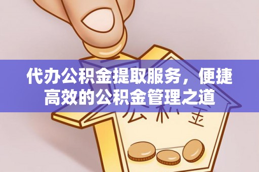 登封代办公积金提取服务，便捷高效的公积金管理之道