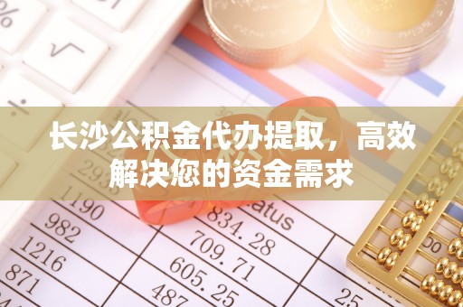 登封长沙公积金代办提取，高效解决您的资金需求