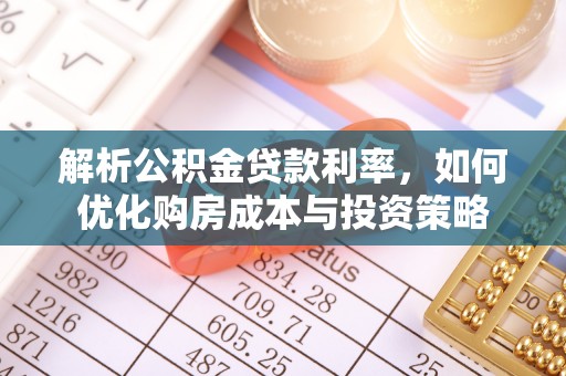 登封解析公积金贷款利率，如何优化购房成本与投资策略