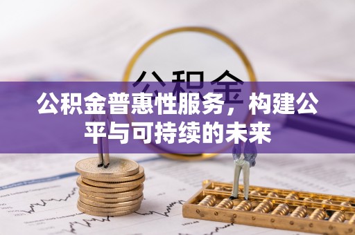 登封公积金普惠性服务，构建公平与可持续的未来
