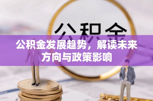 登封公积金发展趋势，解读未来方向与政策影响