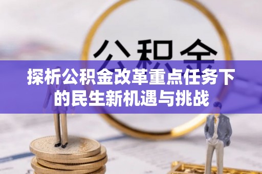 登封探析公积金改革重点任务下的民生新机遇与挑战
