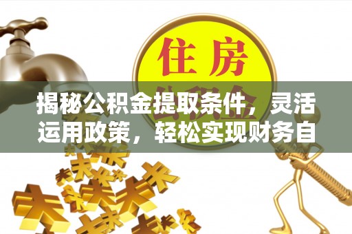 登封揭秘公积金提取条件，灵活运用政策，轻松实现财务自由