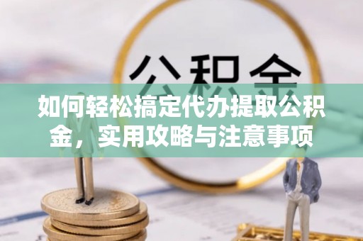 登封如何轻松搞定代办提取公积金，实用攻略与注意事项