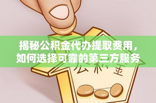 登封揭秘公积金代办提取费用，如何选择可靠的第三方服务